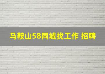 马鞍山58同城找工作 招聘